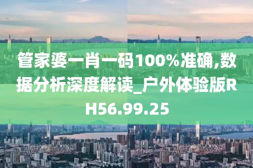 管家婆一肖一码100%准确,数据分析深度解读_户外体验版RH56.99.25