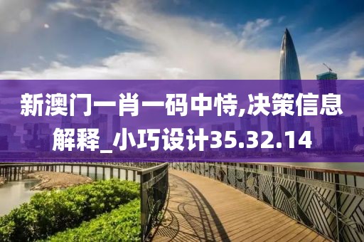 新澳门一肖一码中恃,决策信息解释_小巧设计35.32.14