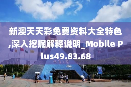新澳天天彩免费资料大全特色,深入挖掘解释说明_Mobile Plus49.83.68