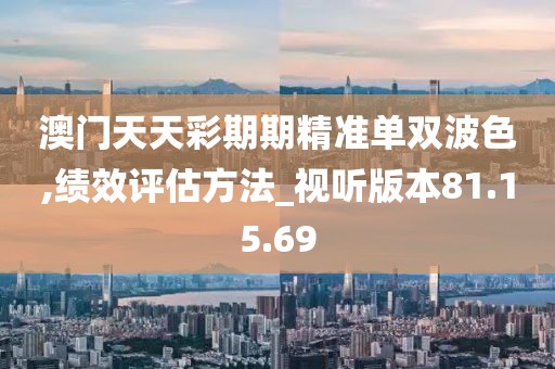 澳门天天彩期期精准单双波色,绩效评估方法_视听版本81.15.69