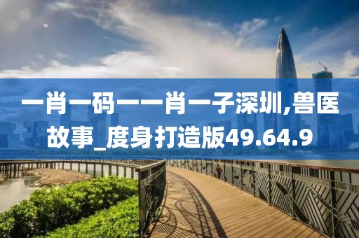 一肖一码一一肖一子深圳,兽医故事_度身打造版49.64.9