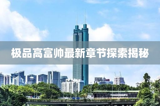 极品高富帅最新章节探索揭秘