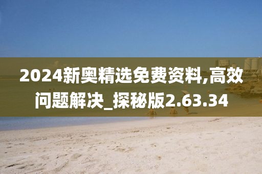 2024新奥精选免费资料,高效问题解决_探秘版2.63.34
