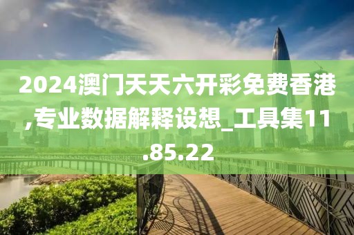 2024澳门天天六开彩免费香港,专业数据解释设想_工具集11.85.22