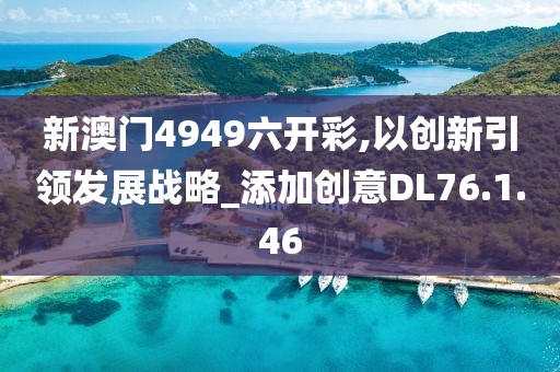 新澳门4949六开彩,以创新引领发展战略_添加创意DL76.1.46
