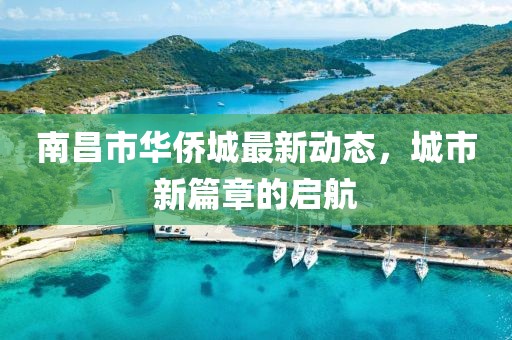 南昌市华侨城最新动态，城市新篇章的启航