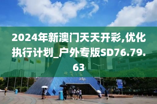 2024年新澳门天天开彩,优化执行计划_户外专版SD76.79.63