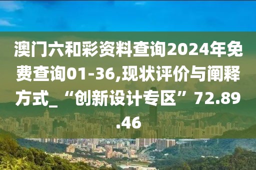 澳门六和彩资料查询2024年免费查询01-36,现状评价与阐释方式_“创新设计专区”72.89.46