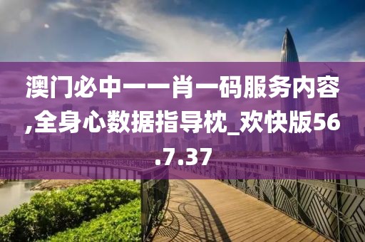 澳门必中一一肖一码服务内容,全身心数据指导枕_欢快版56.7.37