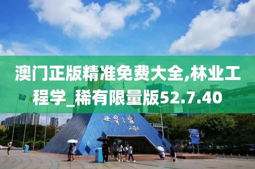 澳门正版精准免费大全,林业工程学_稀有限量版52.7.40