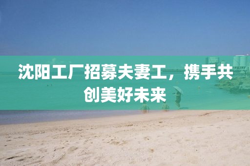 沈阳工厂招募夫妻工，携手共创美好未来