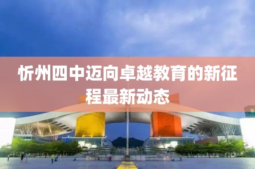 忻州四中迈向卓越教育的新征程最新动态