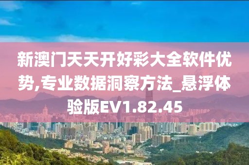 新澳门天天开好彩大全软件优势,专业数据洞察方法_悬浮体验版EV1.82.45