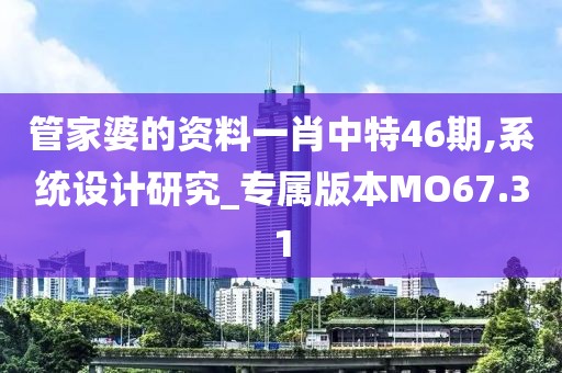 管家婆的资料一肖中特46期,系统设计研究_专属版本MO67.31