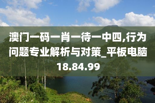 澳门一码一肖一待一中四,行为问题专业解析与对策_平板电脑18.84.99