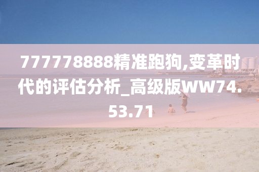 777778888精准跑狗,变革时代的评估分析_高级版WW74.53.71