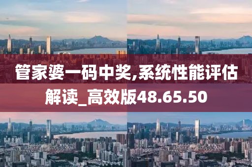管家婆一码中奖,系统性能评估解读_高效版48.65.50