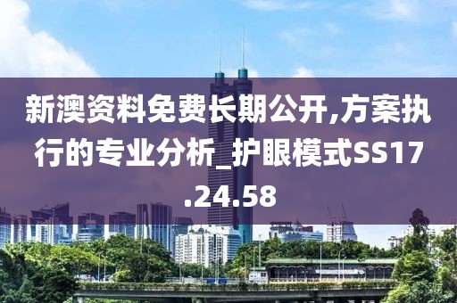 新澳资料免费长期公开,方案执行的专业分析_护眼模式SS17.24.58