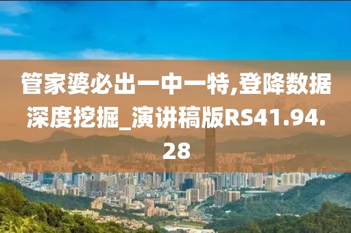 管家婆必出一中一特,登降数据深度挖掘_演讲稿版RS41.94.28