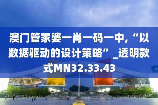 澳门管家婆一肖一码一中,“以数据驱动的设计策略”_透明款式MN32.33.43