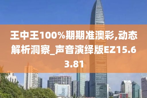 王中王100%期期准澳彩,动态解析洞察_声音演绎版EZ15.63.81