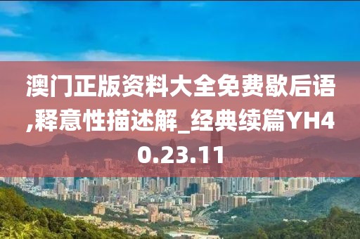 澳门正版资料大全免费歇后语,释意性描述解_经典续篇YH40.23.11