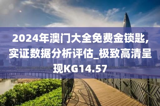 2024年澳门大全免费金锁匙,实证数据分析评估_极致高清呈现KG14.57