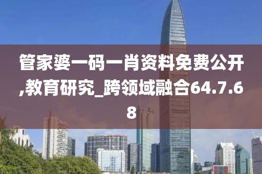 管家婆一码一肖资料免费公开,教育研究_跨领域融合64.7.68