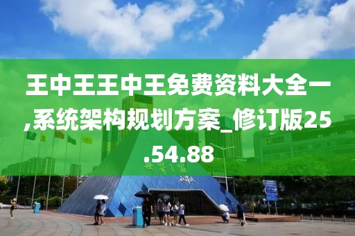 王中王王中王免费资料大全一,系统架构规划方案_修订版25.54.88