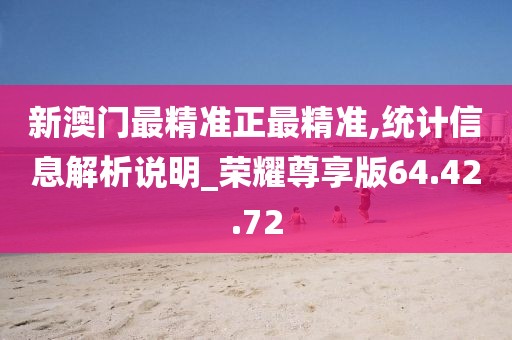 新澳门最精准正最精准,统计信息解析说明_荣耀尊享版64.42.72