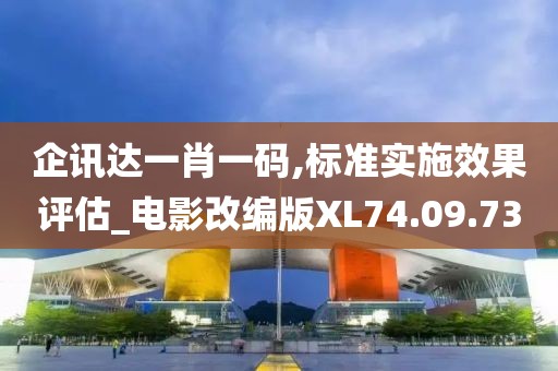 企讯达一肖一码,标准实施效果评估_电影改编版XL74.09.73