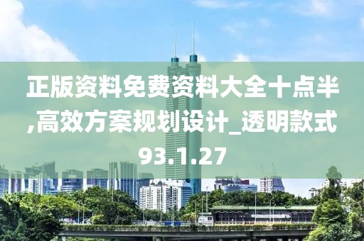 正版资料免费资料大全十点半,高效方案规划设计_透明款式93.1.27