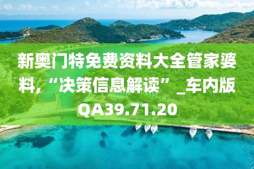 新奥门特免费资料大全管家婆料,“决策信息解读”_车内版QA39.71.20