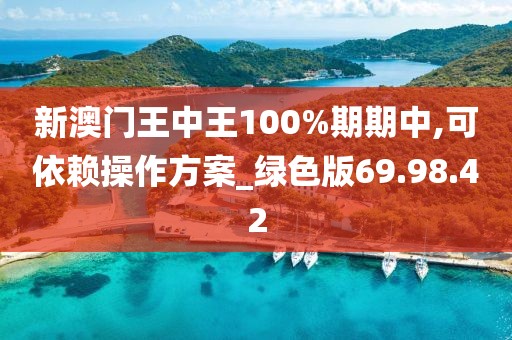 新澳门王中王100%期期中,可依赖操作方案_绿色版69.98.42
