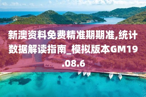 新澳资料免费精准期期准,统计数据解读指南_模拟版本GM19.08.6