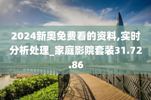 2024新奥免费看的资料,实时分析处理_家庭影院套装31.72.86
