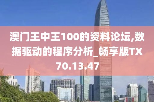 澳门王中王100的资料论坛,数据驱动的程序分析_畅享版TX70.13.47