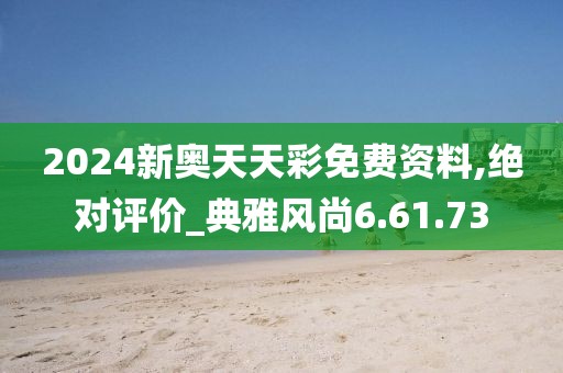 2024新奥天天彩免费资料,绝对评价_典雅风尚6.61.73