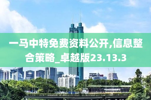 一马中特免费资料公开,信息整合策略_卓越版23.13.3