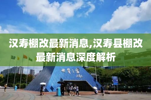 汉寿棚改最新消息,汉寿县棚改最新消息深度解析