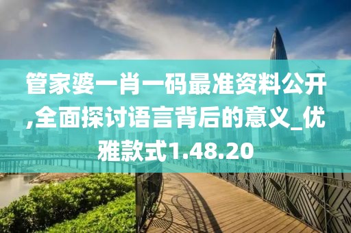 管家婆一肖一码最准资料公开,全面探讨语言背后的意义_优雅款式1.48.20