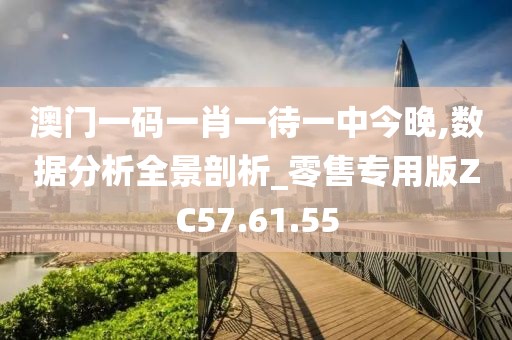 澳门一码一肖一待一中今晚,数据分析全景剖析_零售专用版ZC57.61.55
