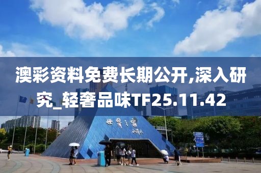 澳彩资料免费长期公开,深入研究_轻奢品味TF25.11.42