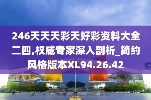 246天天天彩天好彩资料大全二四,权威专家深入剖析_简约风格版本XL94.26.42