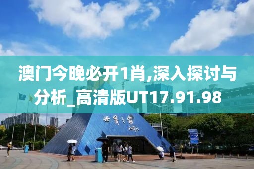 澳门今晚必开1肖,深入探讨与分析_高清版UT17.91.98