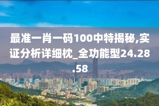 最准一肖一码100中特揭秘,实证分析详细枕_全功能型24.28.58