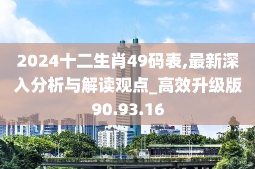 2024十二生肖49码表,最新深入分析与解读观点_高效升级版90.93.16