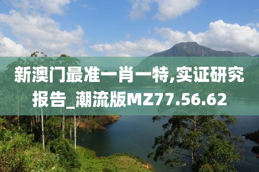 新澳门最准一肖一特,实证研究报告_潮流版MZ77.56.62