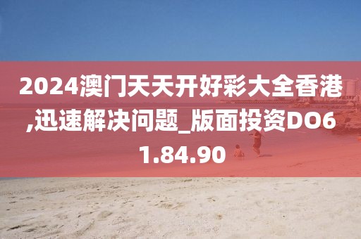 2024澳门天天开好彩大全香港,迅速解决问题_版面投资DO61.84.90