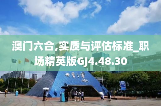 澳门六合,实质与评估标准_职场精英版GJ4.48.30